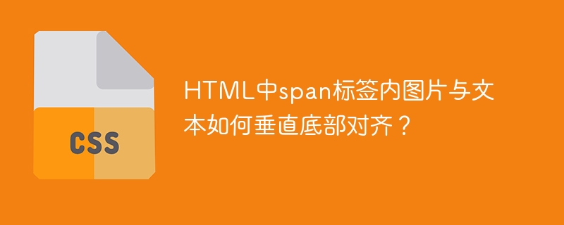 HTML中span标签内图片与文本如何垂直底部对齐？