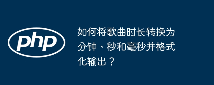 如何将歌曲时长转换为分钟、秒和毫秒并格式化输出？