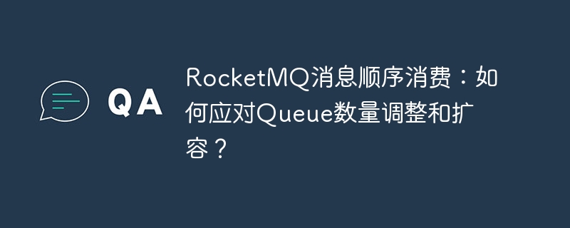 RocketMQ消息顺序消费:如何应对Queue数量调整和扩容?