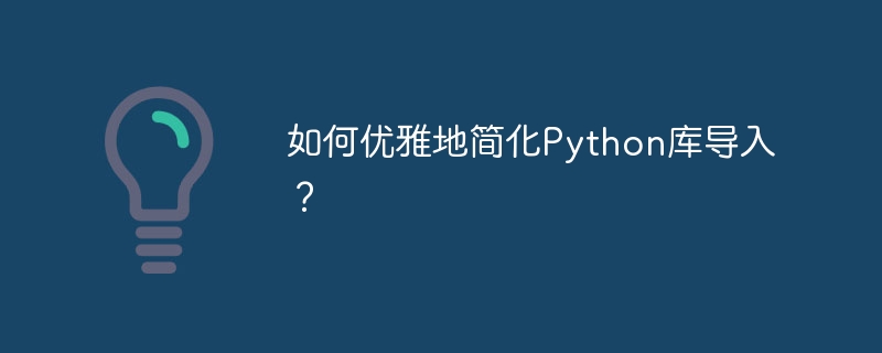 Python库优雅导入技巧