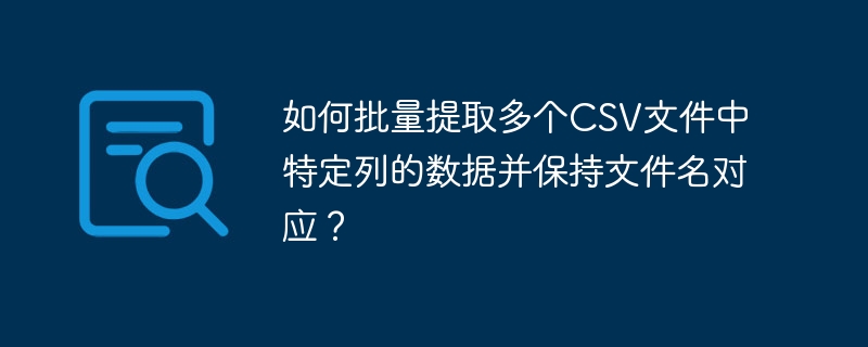 CSV批量提取列数据，文件名对应