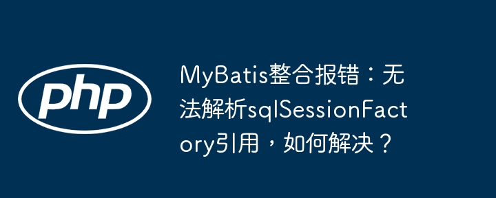 MyBatis报错：sqlSessionFactory引用解析失败？