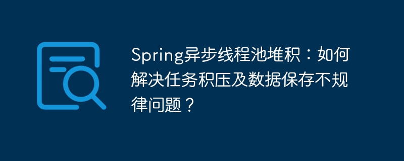 Spring异步线程池任务积压解决方案