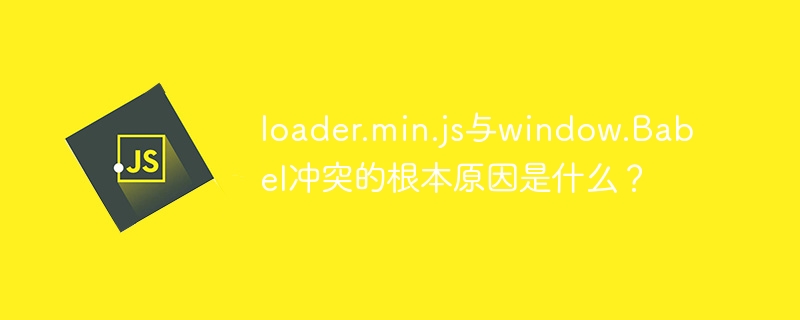 loader.min.js与window.Babel冲突的根本原因是什么？