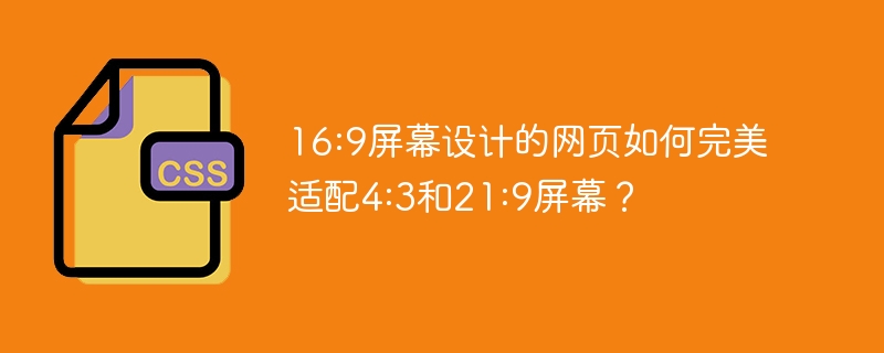 16:9屏幕设计的网页如何完美适配4:3和21:9屏幕？