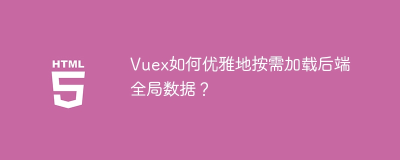 Vuex如何优雅地按需加载后端全局数据?