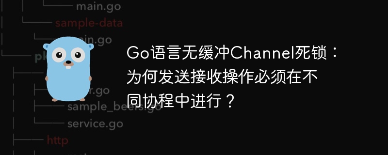 Go语言无缓冲Channel死锁:为何发送接收操作必须在不同协程中进行?