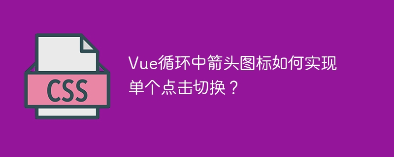 Vue循环中箭头图标如何实现单个点击切换?