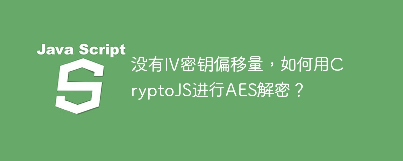 CryptoJSAES解密：无IV密钥偏移量怎么办？