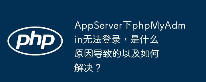 phpMyAdmin登录失败？AppServer排查指南