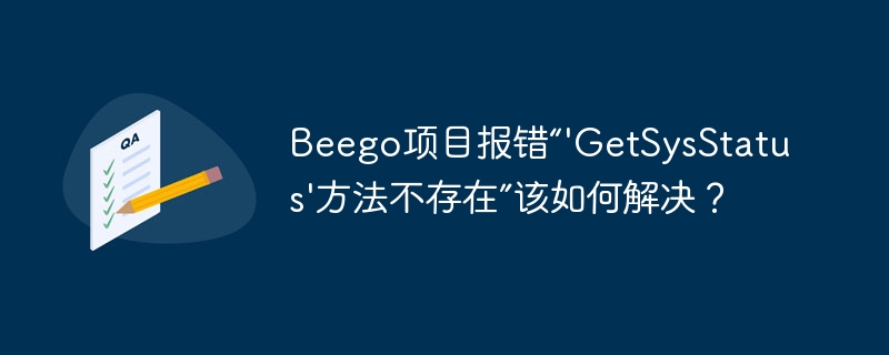 Beego项目报错“'GetSysStatus'方法不存在”该如何解决?