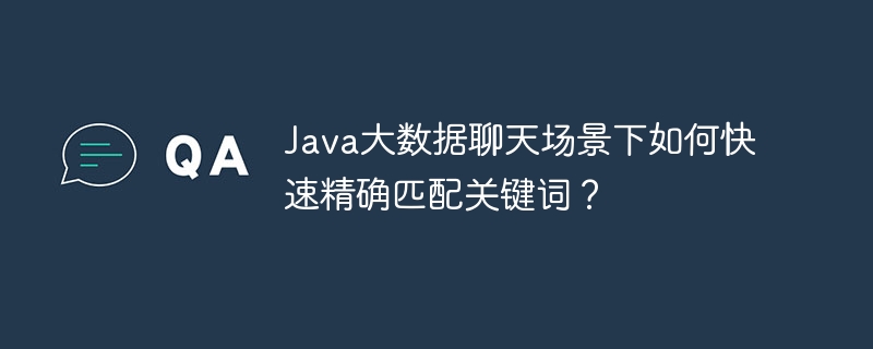 Java大数据聊天场景下如何快速精确匹配关键词？