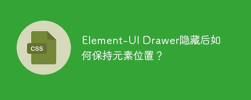 Element-UIDrawer隐藏后位置不变？