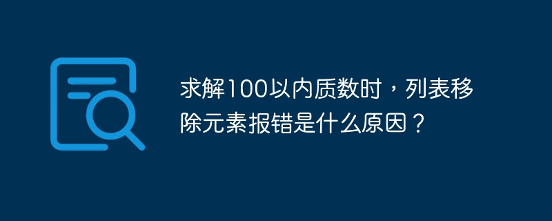 求解100以内质数时,列表移除元素报错是什么原因?