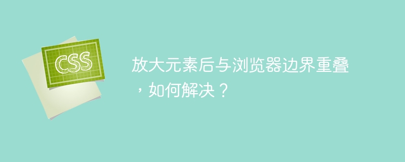 放大元素后与浏览器边界重叠，如何解决？