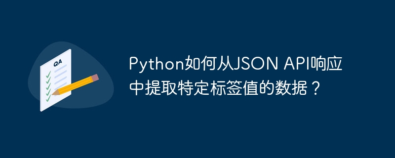 Python如何从JSON API响应中提取特定标签值的数据？