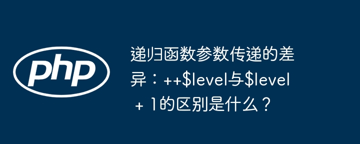 递归函数参数传递的差异:++$level与$level + 1的区别是什么?