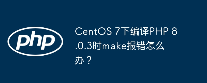 CentOS7编译PHP8.0.3报错解决