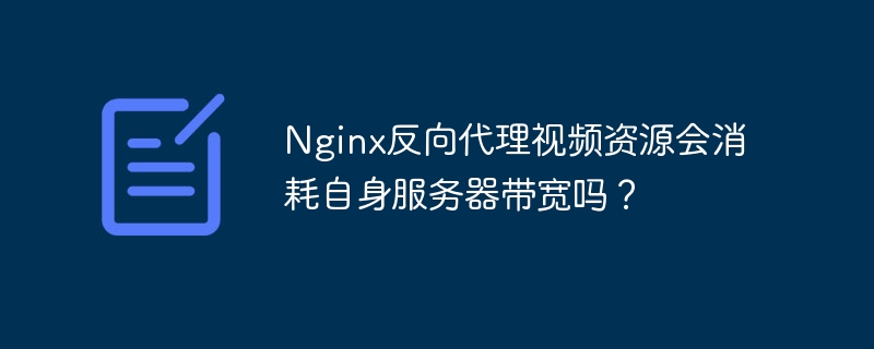 Nginx反向代理视频资源会消耗自身服务器带宽吗？