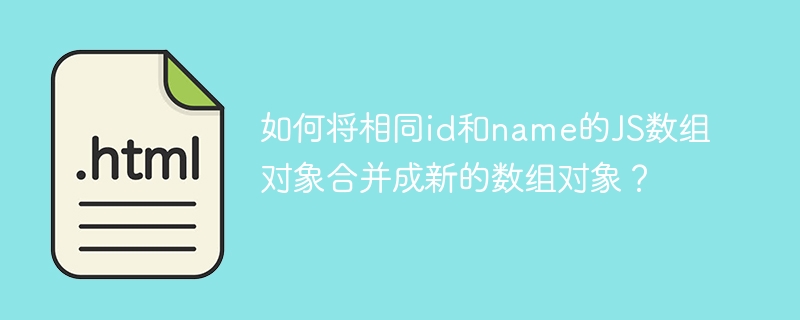 如何将相同id和name的JS数组对象合并成新的数组对象？
