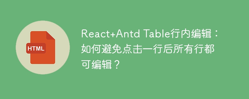 React+Antd Table行内编辑：如何避免点击一行后所有行都可编辑？
