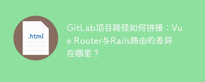 GitLab项目路径：Vue和Rails路由差异