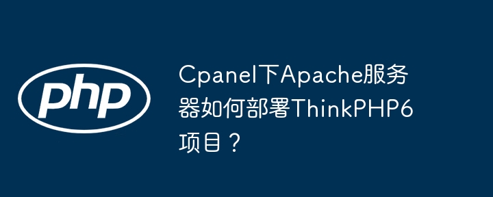 ThinkPHP6+Apache+Cpanel：项目部署指南
