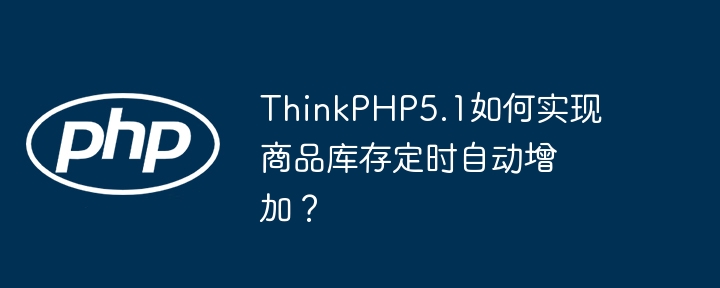 ThinkPHP5.1如何实现商品库存定时自动增加？