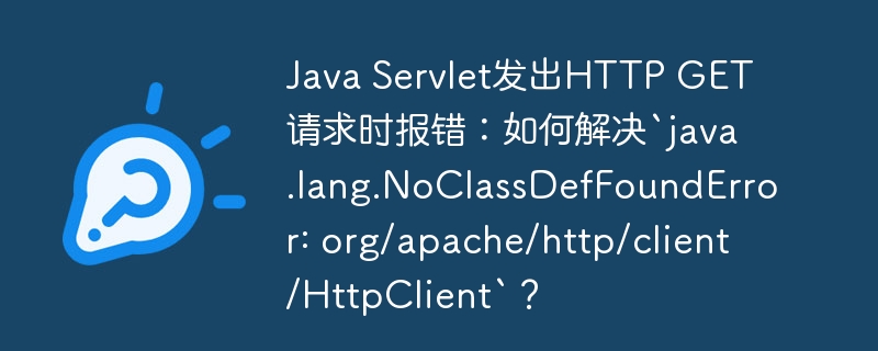JavaHttpClient报错：NoClassDefFoundError解决方法