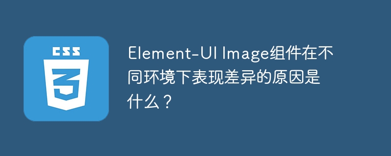 Element-UI Image组件在不同环境下表现差异的原因是什么？