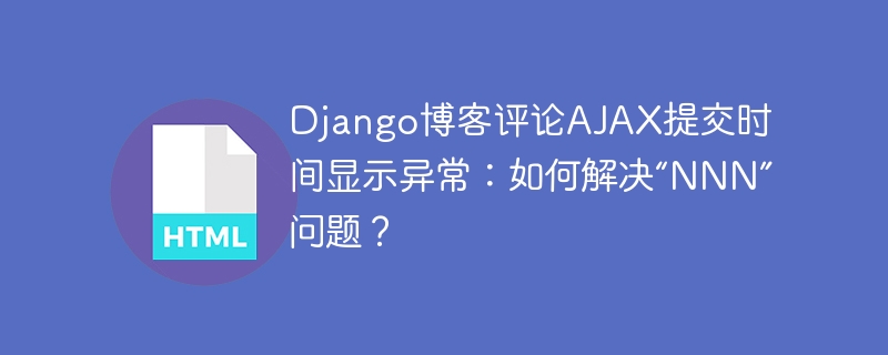 Django博客评论AJAX提交时间显示异常：如何解决“NNN”问题？
