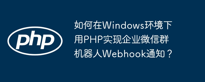 Windows下PHP企业微信机器人Webhook通知
