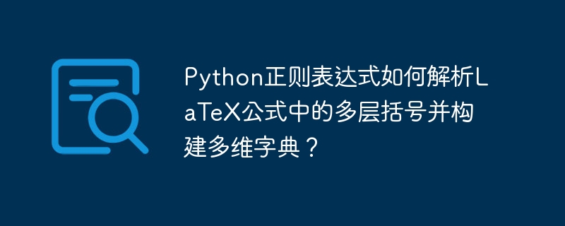 Python正则表达式如何解析LaTeX公式中的多层括号并构建多维字典?