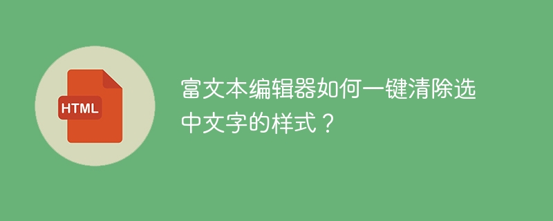 富文本编辑器如何一键清除选中文字的样式?