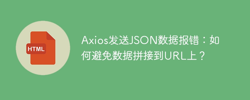 Axios发送JSON数据报错：如何避免数据拼接到URL上？
