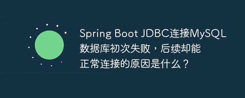 Spring Boot JDBC连接MySQL数据库初次失败，后续却能正常连接的原因是什么？