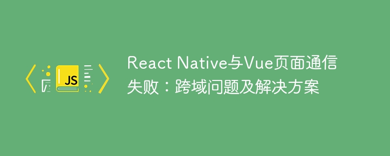 ReactNative与Vue跨域通信难题