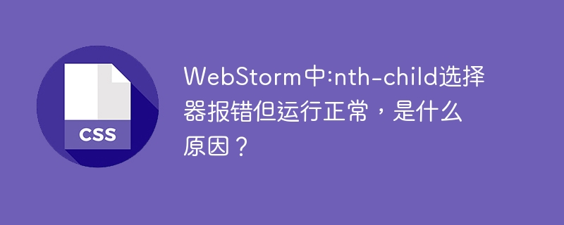 WebStorm中:nth-child选择器报错但运行正常，是什么原因？