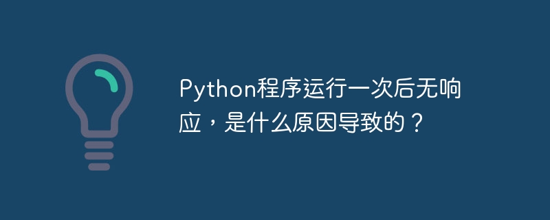 Python程序运行一次后无响应,是什么原因导致的?