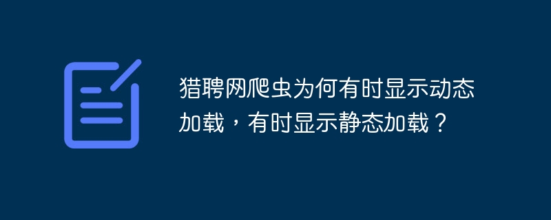 猎聘网爬虫为何有时显示动态加载，有时显示静态加载？
