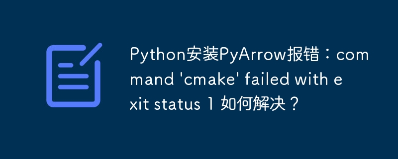 PythonPyArrow安装失败：cmake报错解决方法