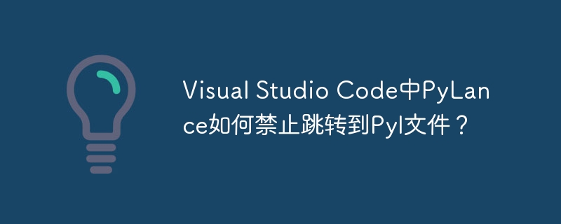 Visual Studio Code中PyLance如何禁止跳转到PyI文件?