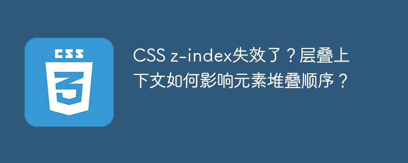 CSSz-index失效？层叠上下文详解