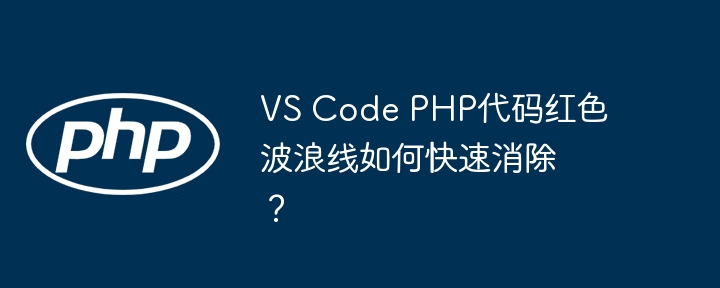 VS Code PHP代码红色波浪线如何快速消除?
