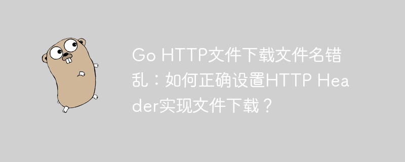 Go HTTP文件下载文件名错乱:如何正确设置HTTP Header实现文件下载?