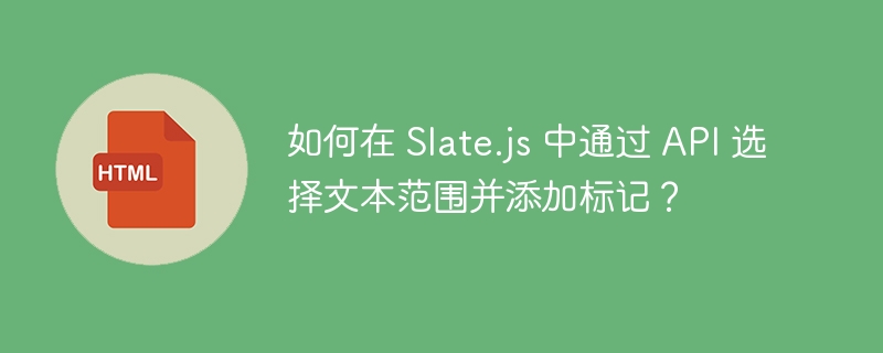 如何在 Slate.js 中通过 API 选择文本范围并添加标记?