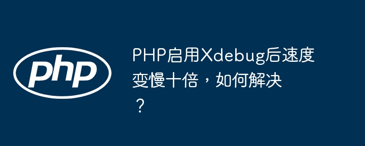 PHPXdebug慢十倍？优化技巧