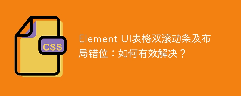 Element UI表格双滚动条及布局错位：如何有效解决？