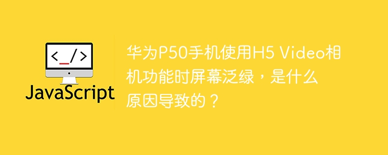 华为P50录像泛绿？原因及解决方法