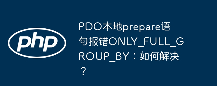 PDO本地prepare语句报错ONLY_FULL_GROUP_BY：如何解决？